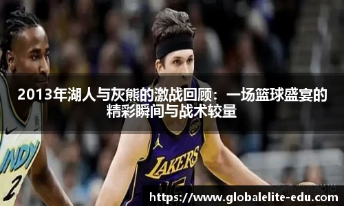 2013年湖人与灰熊的激战回顾：一场篮球盛宴的精彩瞬间与战术较量
