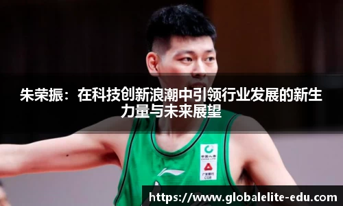 朱荣振：在科技创新浪潮中引领行业发展的新生力量与未来展望