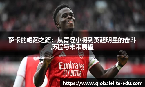 萨卡的崛起之路：从青涩小将到英超明星的奋斗历程与未来展望