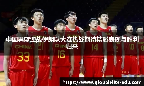 中国男篮迎战伊朗队大连热战期待精彩表现与胜利归来