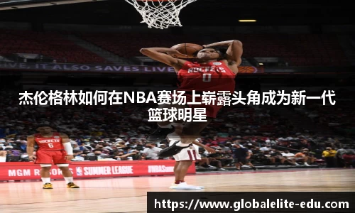 杰伦格林如何在NBA赛场上崭露头角成为新一代篮球明星