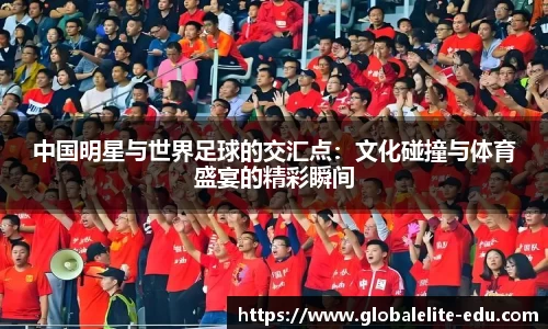中国明星与世界足球的交汇点：文化碰撞与体育盛宴的精彩瞬间