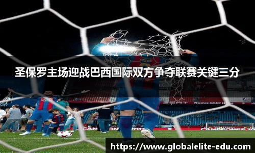 圣保罗主场迎战巴西国际双方争夺联赛关键三分