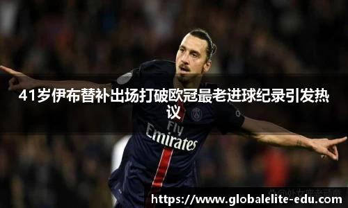 41岁伊布替补出场打破欧冠最老进球纪录引发热议