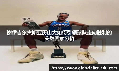 谢伊吉尔杰斯亚历山大如何引领球队走向胜利的关键因素分析