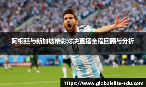 阿根廷与新加坡精彩对决直播全程回顾与分析