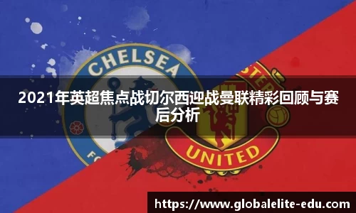 2021年英超焦点战切尔西迎战曼联精彩回顾与赛后分析